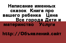Написание именных сказок! Книга про вашего ребенка › Цена ­ 2 000 - Все города Дети и материнство » Услуги   